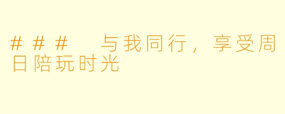 ### 与我同行，享受周日陪玩时光