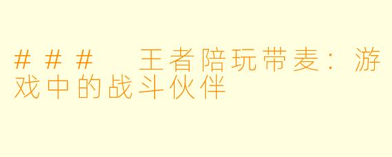 ### 王者陪玩带麦：游戏中的战斗伙伴