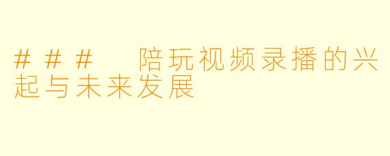 ### 陪玩视频录播的兴起与未来发展