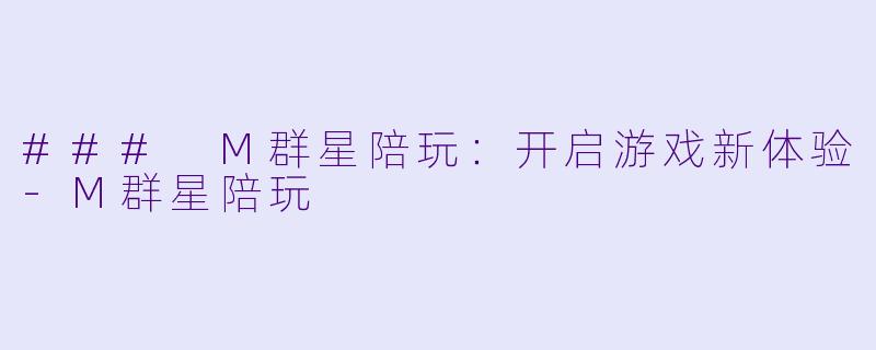 ### M群星陪玩:开启游戏新体验
