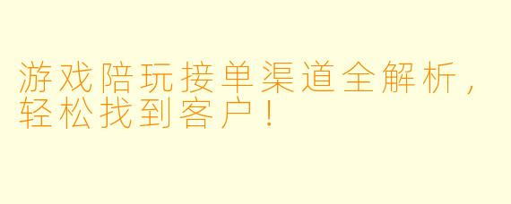 游戏陪玩接单渠道全解析，轻松找到客户！