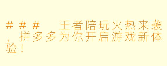 ### 王者陪玩火热来袭，拼多多为你开启游戏新体验！