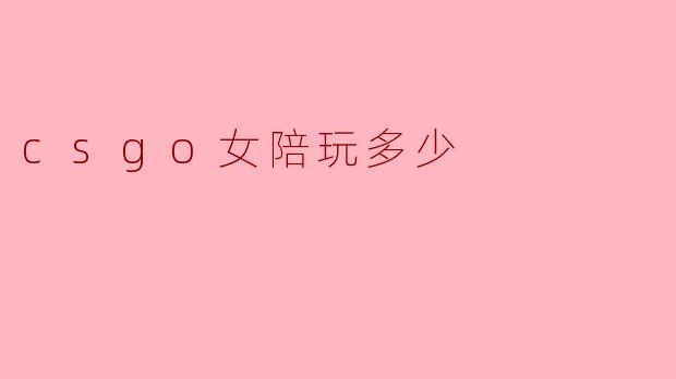 CSGO女陪玩一般多少钱？