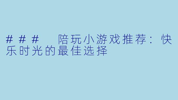 ### 陪玩小游戏推荐：快乐时光的最佳选择