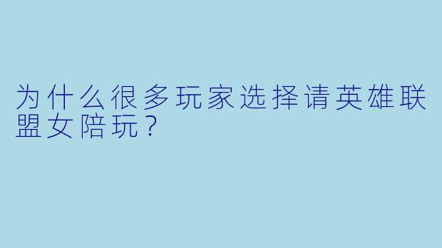 为什么很多玩家选择请英雄联盟女陪玩？