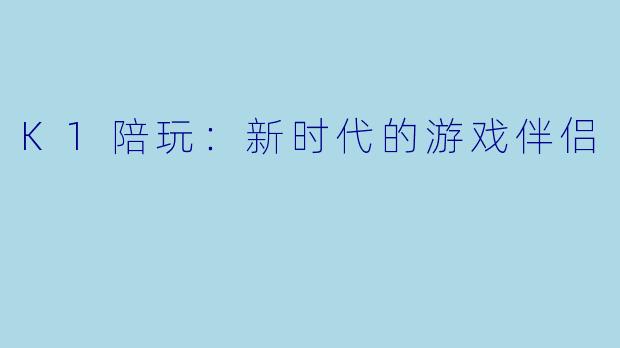 K1陪玩:新时代的游戏伴侣