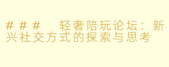 ### 轻奢陪玩论坛:新兴社交方式的探索与思考