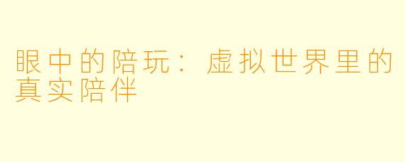 眼中的陪玩:虚拟世界里的真实陪伴