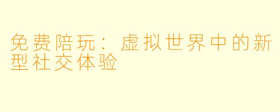 免费陪玩：虚拟世界中的新型社交体验