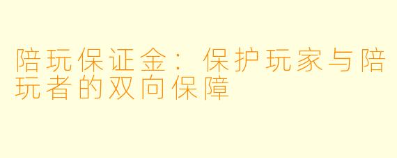 陪玩保证金：保护玩家与陪玩者的双向保障