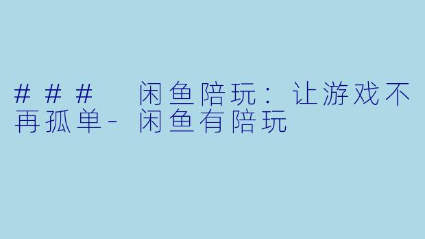 ### 闲鱼陪玩:让游戏不再孤单