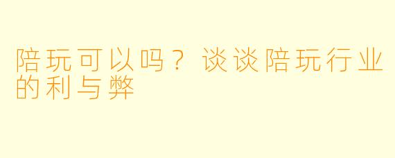 陪玩可以吗？谈谈陪玩行业的利与弊