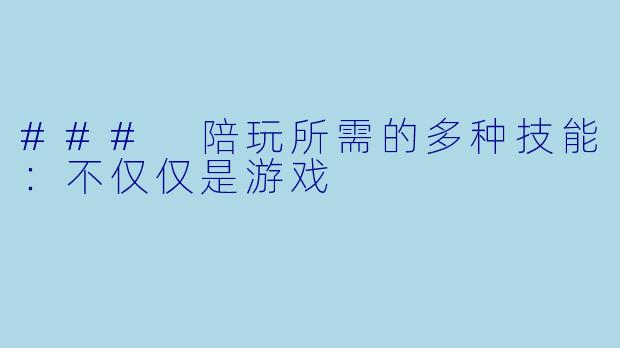 ### 陪玩所需的多种技能：不仅仅是游戏