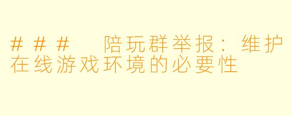 ### 陪玩群举报:维护在线游戏环境的必要性