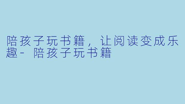 陪孩子玩书籍，让阅读变成乐趣