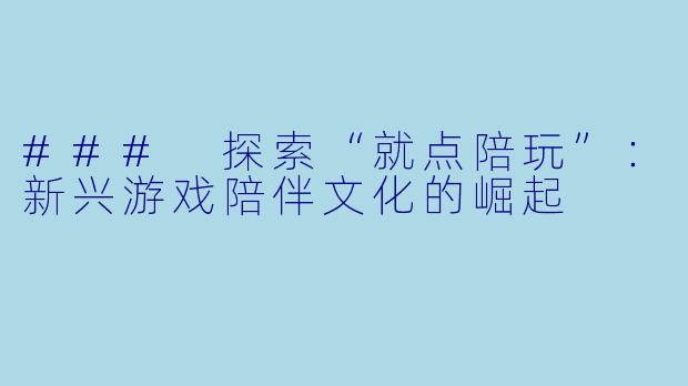 ### 探索“就点陪玩”：新兴游戏陪伴文化的崛起