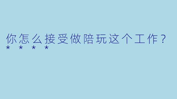 你怎么接受做陪玩这个工作？****