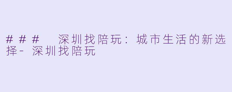 ### 深圳找陪玩：城市生活的新选择-深圳找陪玩