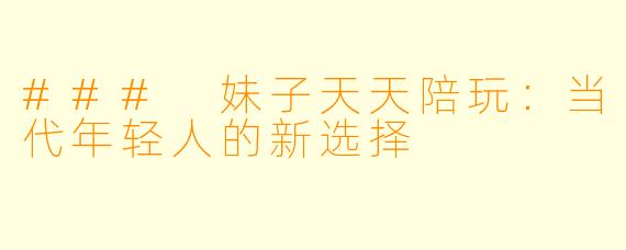 ### 妹子天天陪玩：当代年轻人的新选择