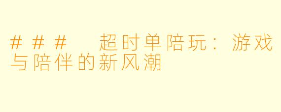 ### 超时单陪玩：游戏与陪伴的新风潮