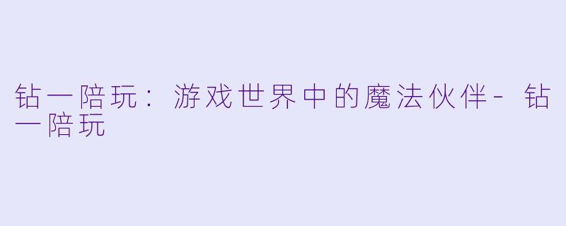 钻一陪玩:游戏世界中的魔法伙伴