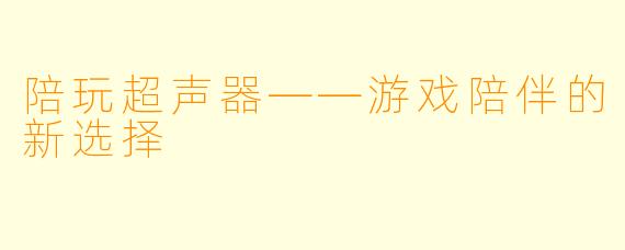 陪玩超声器——游戏陪伴的新选择