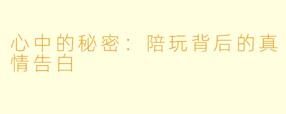 心中的秘密：陪玩背后的真情告白