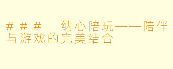 ### 纳心陪玩——陪伴与游戏的完美结合