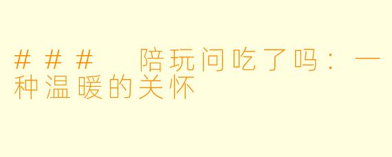### 陪玩问吃了吗：一种温暖的关怀
