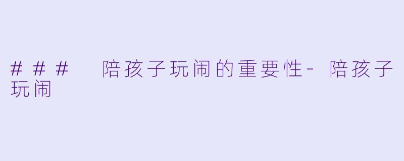 ### 陪孩子玩闹的重要性