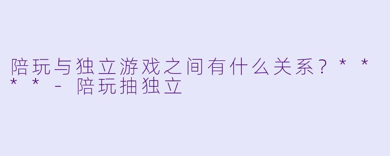 陪玩与独立游戏之间有什么关系？****