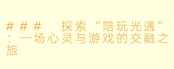 ### 探索“陪玩光遇”：一场心灵与游戏的交融之旅