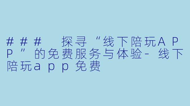 ### 探寻“线下陪玩APP”的免费服务与体验-线下陪玩app免费