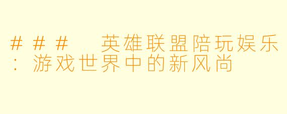 ### 英雄联盟陪玩娱乐：游戏世界中的新风尚
