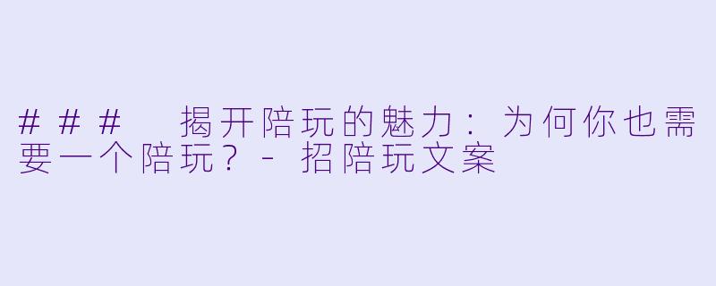### 揭开陪玩的魅力:为何你也需要一个陪玩?