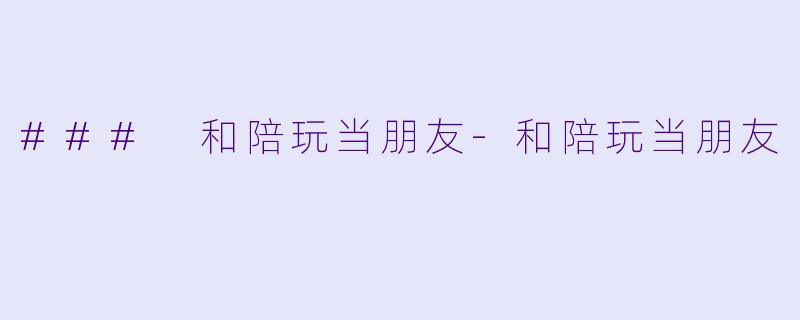 ### 和陪玩当朋友-和陪玩当朋友