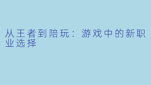从王者到陪玩：游戏中的新职业选择