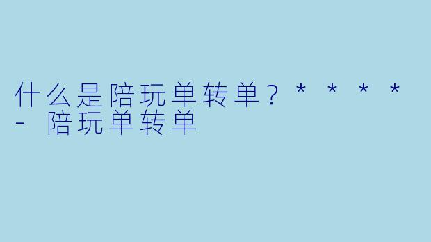 什么是陪玩单转单?****