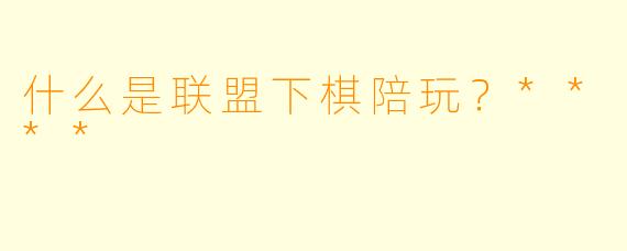 什么是联盟下棋陪玩？****