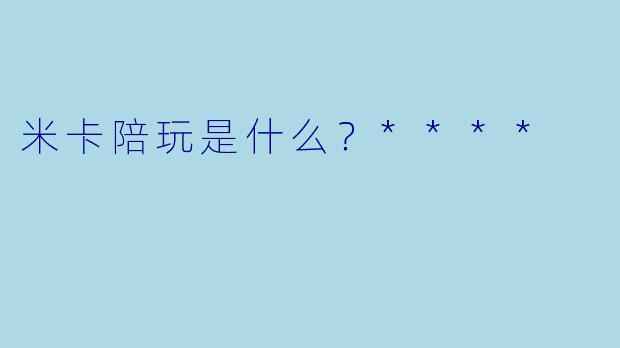 米卡陪玩是什么？****