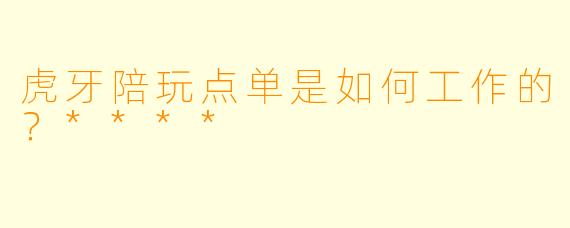 虎牙陪玩点单是如何工作的？****