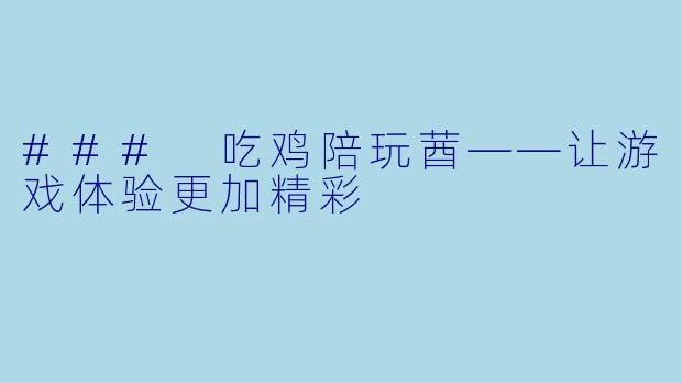 ### 吃鸡陪玩莤——让游戏体验更加精彩