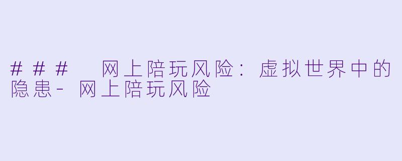 ### 网上陪玩风险：虚拟世界中的隐患-网上陪玩风险