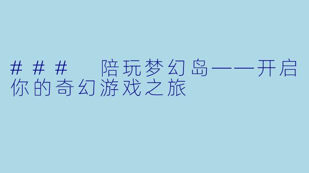 ### 陪玩梦幻岛——开启你的奇幻游戏之旅