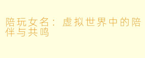 陪玩女名：虚拟世界中的陪伴与共鸣