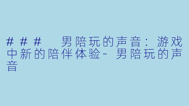 ### 男陪玩的声音:游戏中新的陪伴体验
