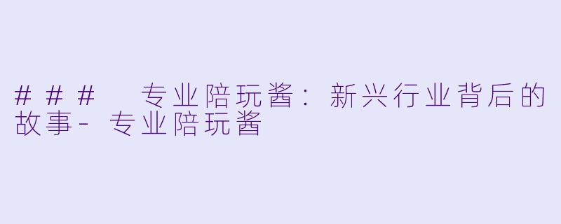 ### 专业陪玩酱:新兴行业背后的故事