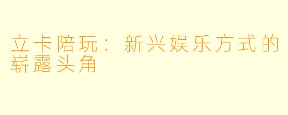 立卡陪玩：新兴娱乐方式的崭露头角
