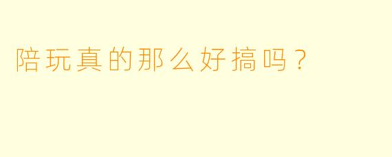 陪玩真的那么好搞吗？  