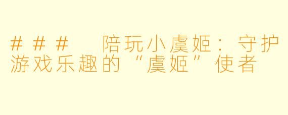 ### 陪玩小虞姬：守护游戏乐趣的“虞姬”使者